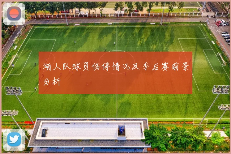 湖人队球员伤停情况及季后赛前景分析