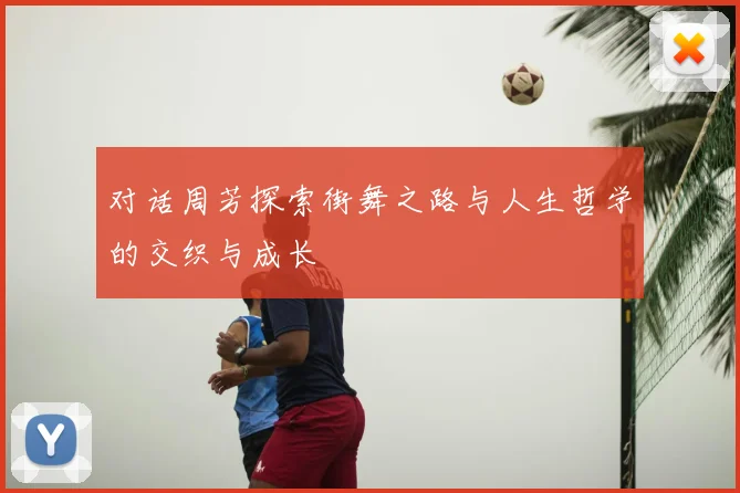 对话周芳探索街舞之路与人生哲学的交织与成长