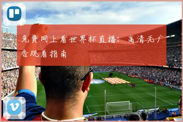 免费网上看世界杯直播:高清无广告观看指南