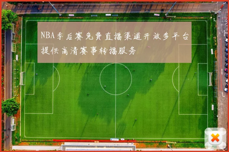 NBA季后赛免费直播渠道开放多平台提供高清赛事转播服务