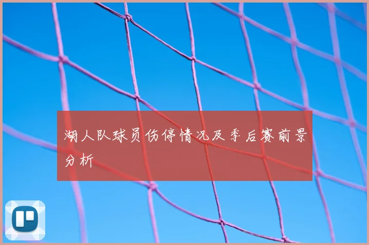 湖人队球员伤停情况及季后赛前景分析