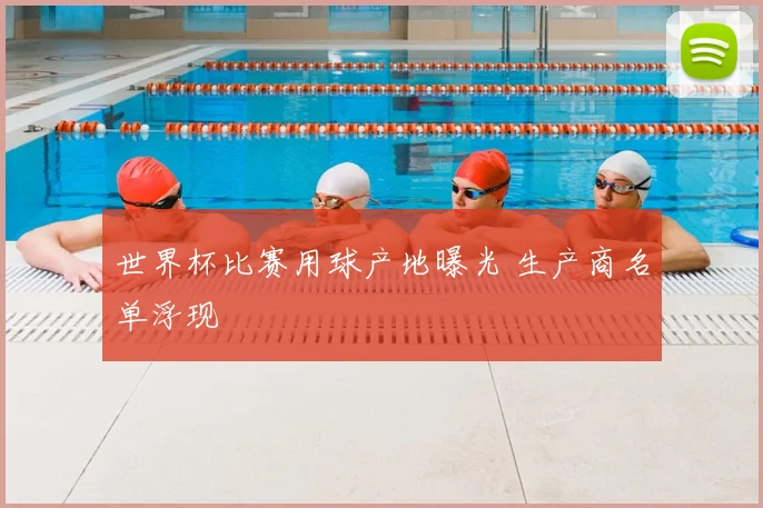 世界杯比赛用球产地曝光 生产商名单浮现