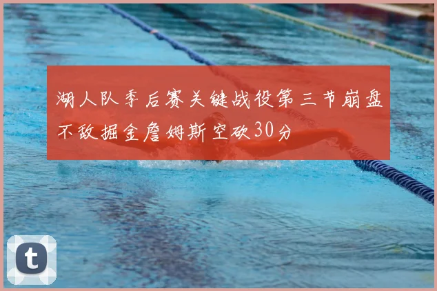 湖人队季后赛关键战役第三节崩盘不敌掘金詹姆斯空砍30分