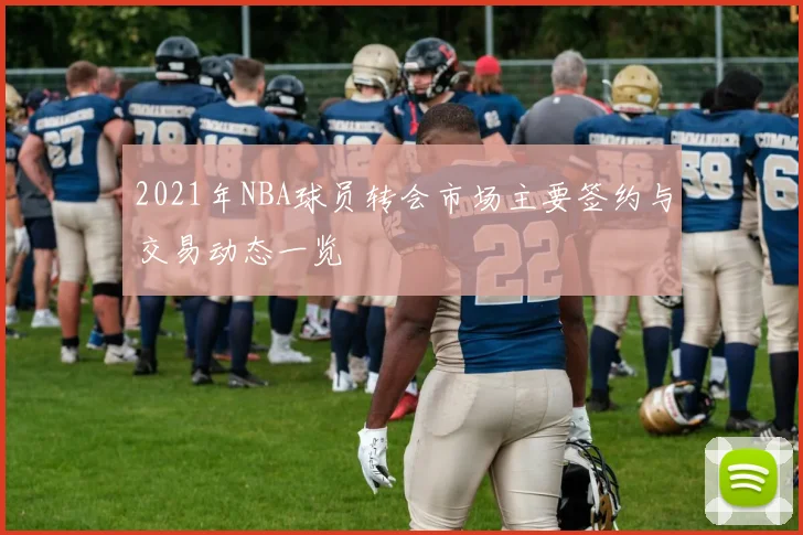 2021年NBA球员转会市场主要签约与交易动态一览