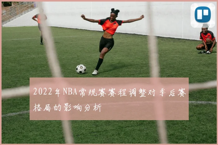 2022年NBA常规赛赛程调整对季后赛格局的影响分析
