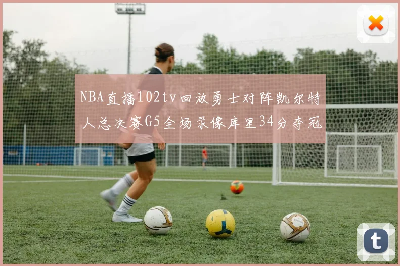 NBA直播102tv回放勇士对阵凯尔特人总决赛G5全场录像库里34分夺冠望