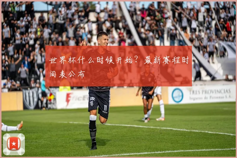 世界杯什么时候开始?最新赛程时间表公布