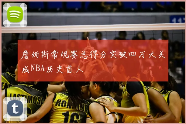 詹姆斯常规赛总得分突破四万大关成NBA历史首人