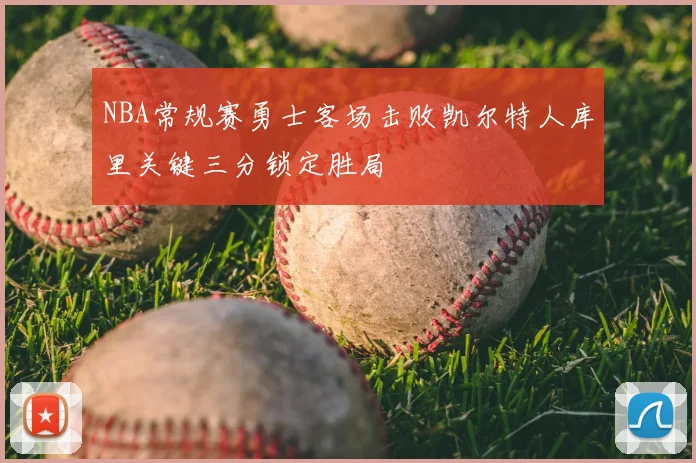 NBA常规赛勇士客场击败凯尔特人库里关键三分锁定胜局