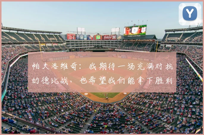 帕夫洛维奇:我期待一场充满对抗的德比战,也希望我们能拿下胜利
