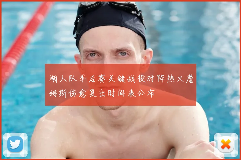 湖人队季后赛关键战役对阵热火詹姆斯伤愈复出时间表公布