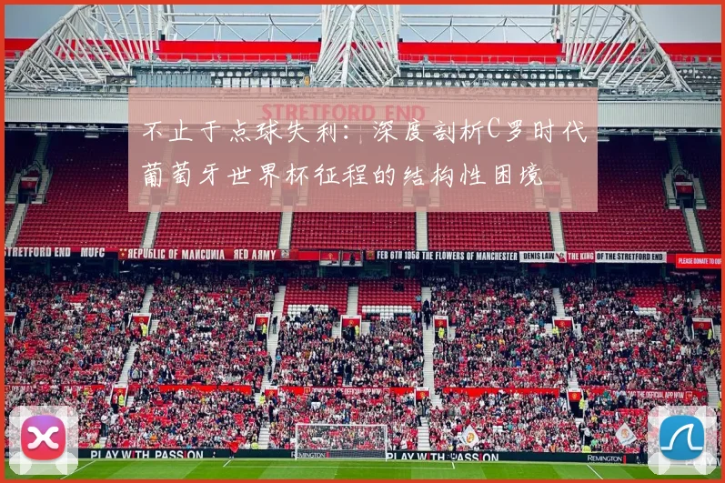 不止于点球失利：深度剖析C罗时代葡萄牙世界杯征程的结构性困境