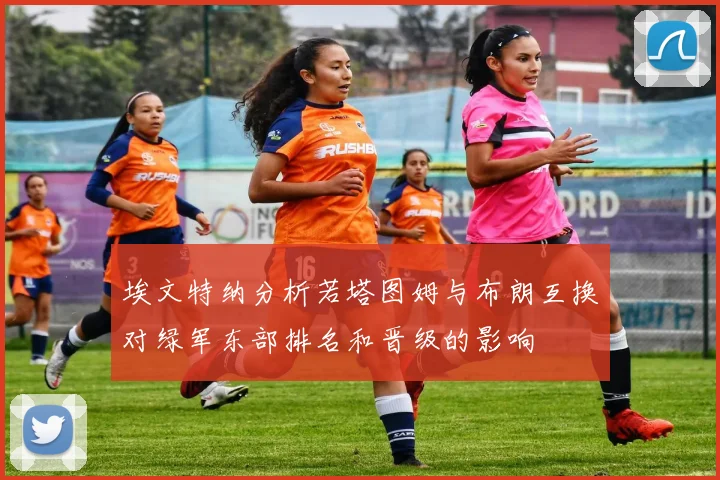 埃文特纳分析若塔图姆与布朗互换对绿军东部排名和晋级的影响