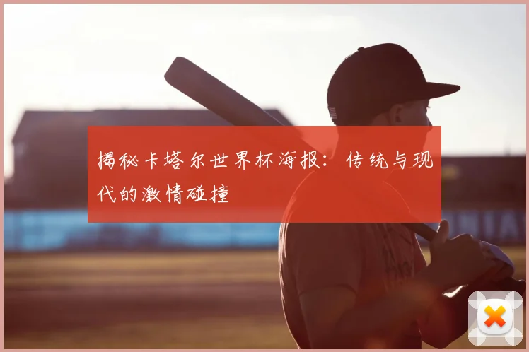 揭秘卡塔尔世界杯海报:传统与现代的激情碰撞