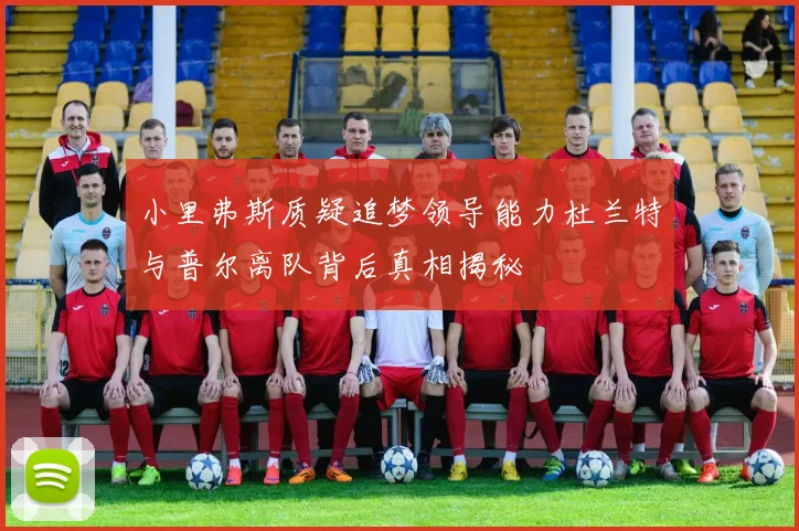 小里弗斯质疑追梦领导能力杜兰特与普尔离队背后真相揭秘