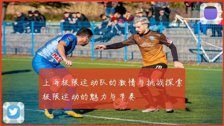 上海极限运动队的激情与挑战探索极限运动的魅力与节奏