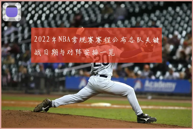 2022年NBA常规赛赛程公布各队关键战日期与对阵安排一览