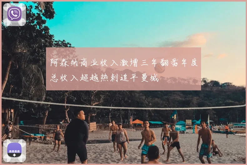 阿森纳商业收入激增三年翻番年度总收入超越热刺追平曼城