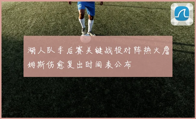 湖人队季后赛关键战役对阵热火詹姆斯伤愈复出时间表公布