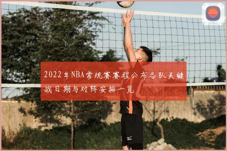 2022年NBA常规赛赛程公布各队关键战日期与对阵安排一览