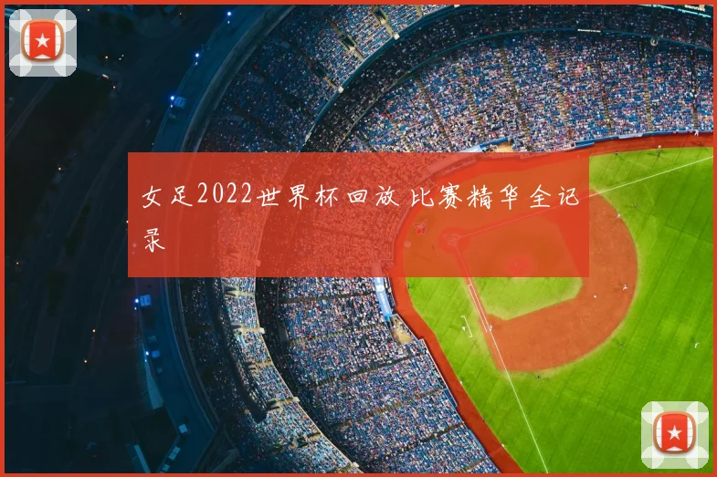 女足2022世界杯回放 比赛精华全记录