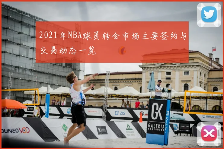 2021年NBA球员转会市场主要签约与交易动态一览