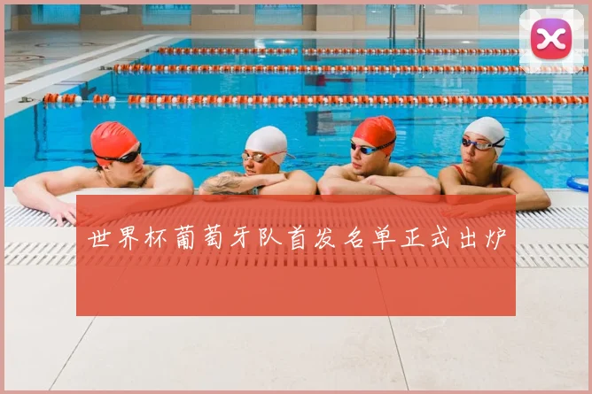 世界杯葡萄牙队首发名单正式出炉