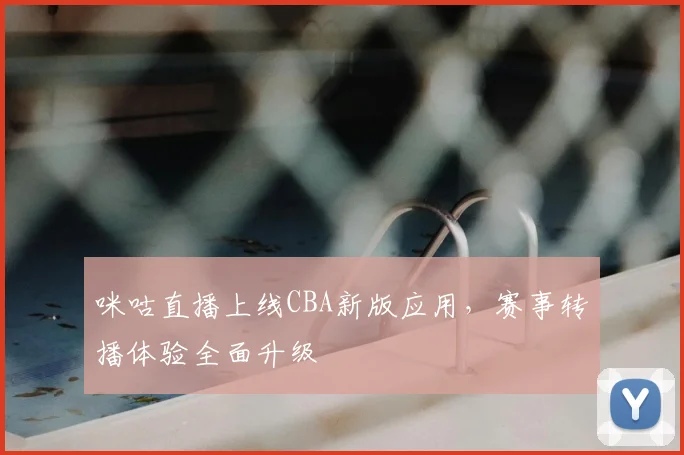 咪咕直播上线CBA新版应用,赛事转播体验全面升级