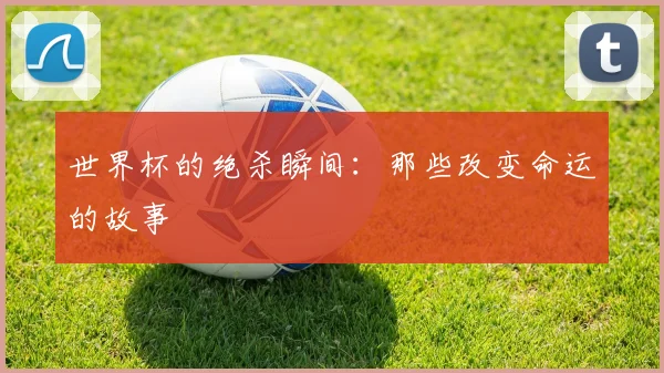世界杯的绝杀瞬间：那些改变命运的故事