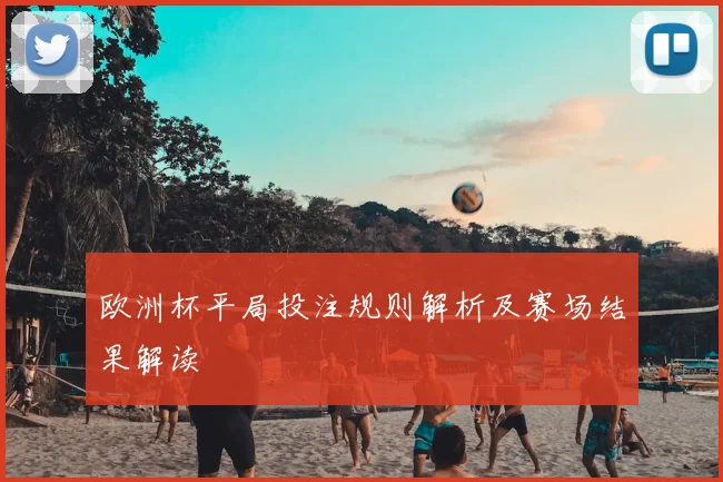 欧洲杯平局投注规则解析及赛场结果解读