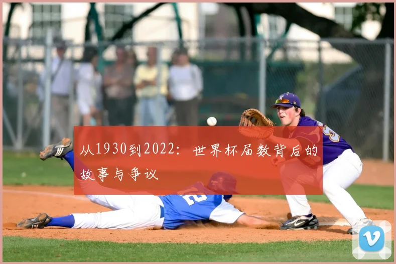 从1930到2022：世界杯届数背后的故事与争议