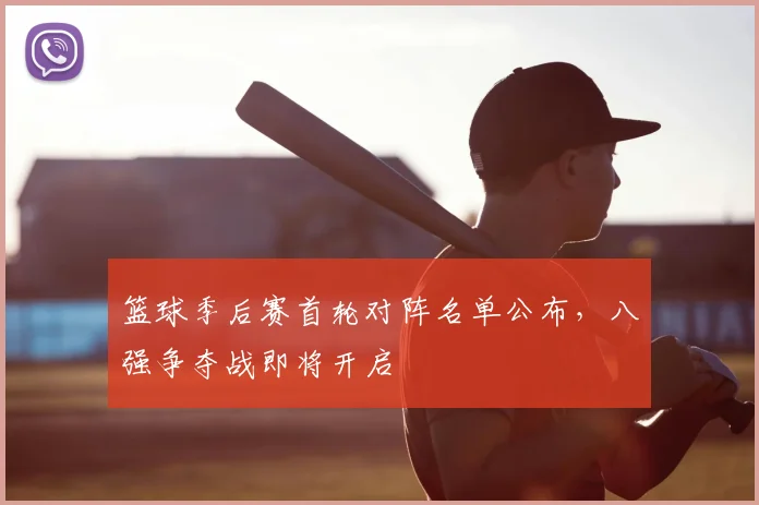 篮球季后赛首轮对阵名单公布,八强争夺战即将开启