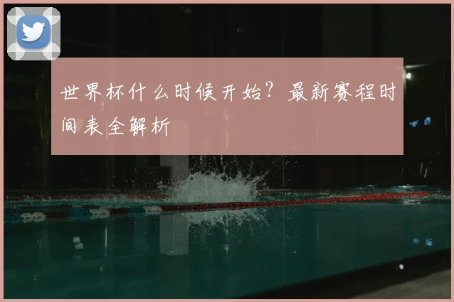 世界杯什么时候开始?最新赛程时间表全解析