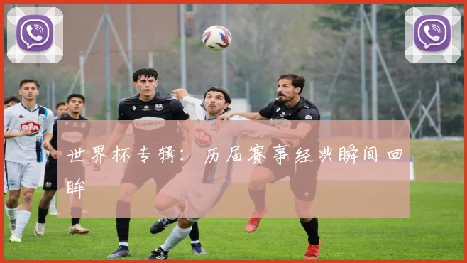 世界杯专辑：历届赛事经典瞬间回眸