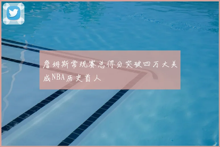 詹姆斯常规赛总得分突破四万大关成NBA历史首人