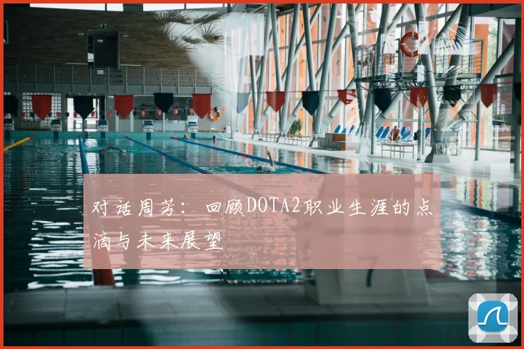 对话周芳:回顾DOTA2职业生涯的点滴与未来展望