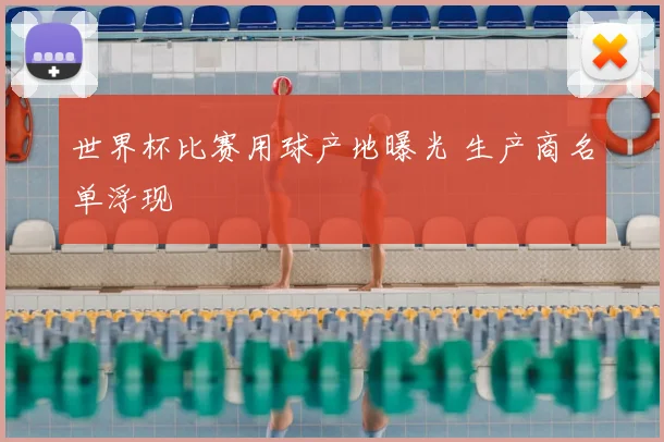 世界杯比赛用球产地曝光 生产商名单浮现