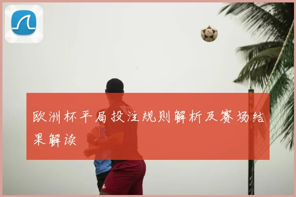 欧洲杯平局投注规则解析及赛场结果解读