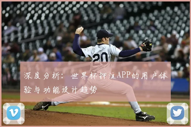深度分析:世界杯押注APP的用户体验与功能设计趋势