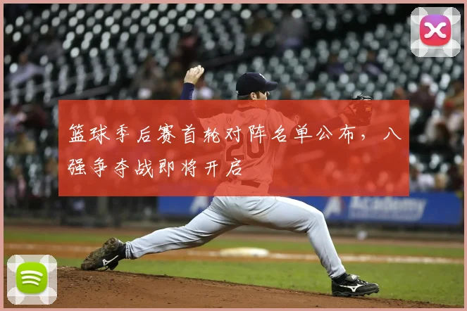 篮球季后赛首轮对阵名单公布,八强争夺战即将开启
