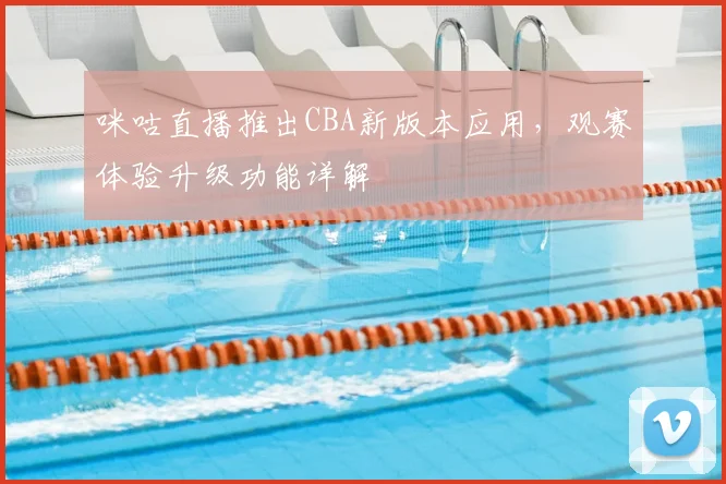 咪咕直播推出CBA新版本应用，观赛体验升级功能详解