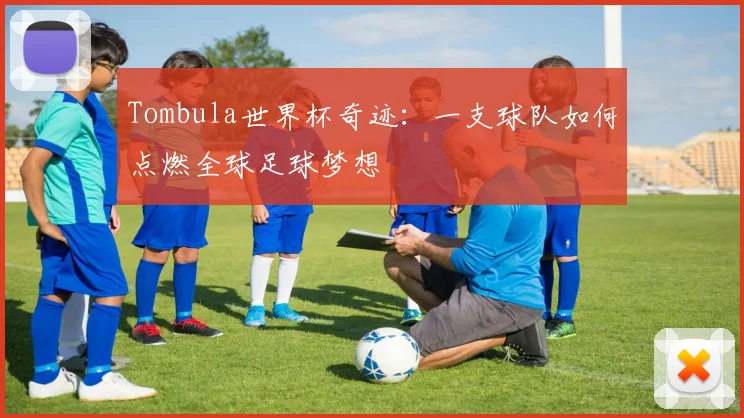 Tombula世界杯奇迹：一支球队如何点燃全球足球梦想