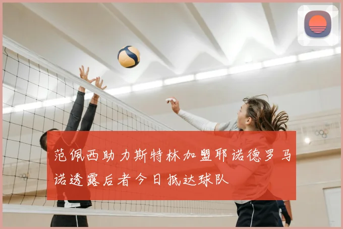范佩西助力斯特林加盟耶诺德罗马诺透露后者今日抵达球队