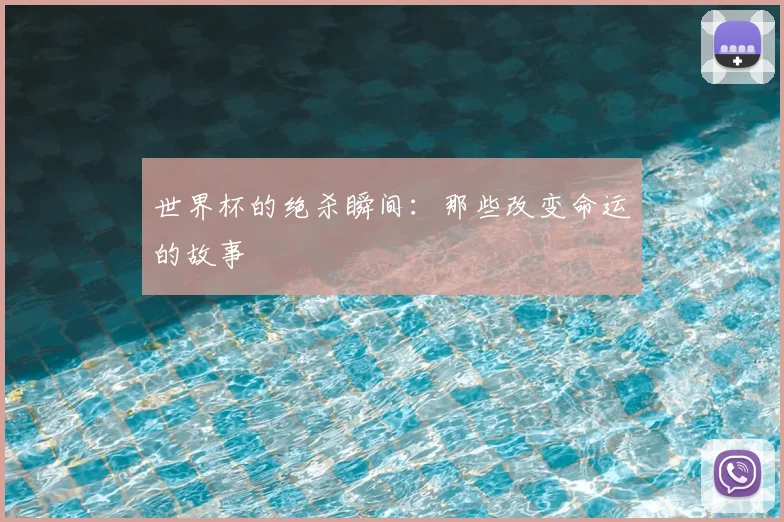 世界杯的绝杀瞬间:那些改变命运的故事