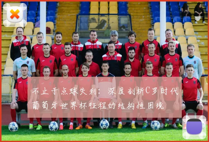 不止于点球失利:深度剖析C罗时代葡萄牙世界杯征程的结构性困境