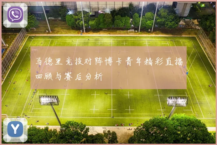 马德里竞技对阵博卡青年精彩直播回顾与赛后分析