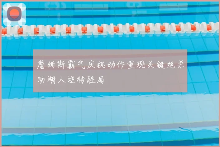 詹姆斯霸气庆祝动作重现关键绝杀助湖人逆转胜局