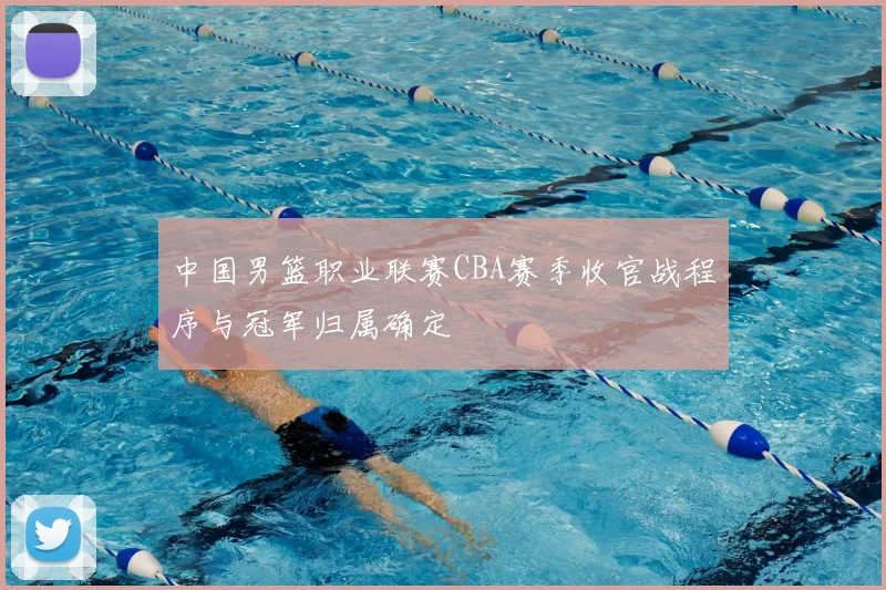 中国男篮职业联赛CBA赛季收官战程序与冠军归属确定