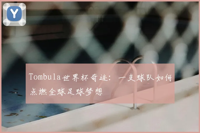 Tombula世界杯奇迹：一支球队如何点燃全球足球梦想