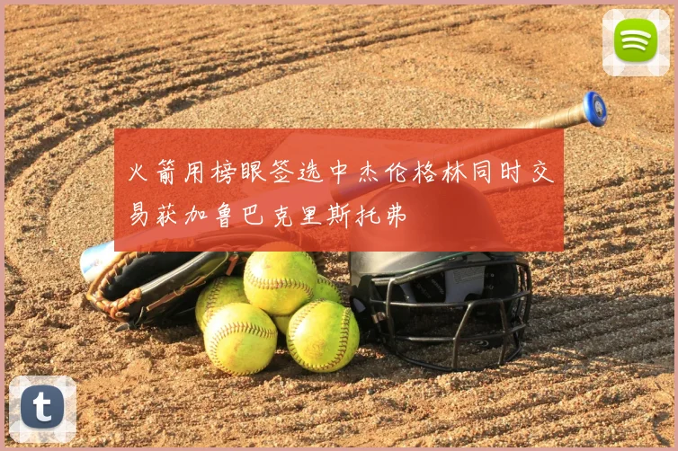 火箭用榜眼签选中杰伦格林同时交易获加鲁巴克里斯托弗